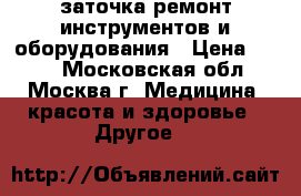 заточка ремонт инструментов и оборудования › Цена ­ 200 - Московская обл., Москва г. Медицина, красота и здоровье » Другое   